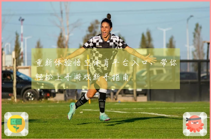 重新体验悟空体育平台入口，带你轻松上手游戏新手指南