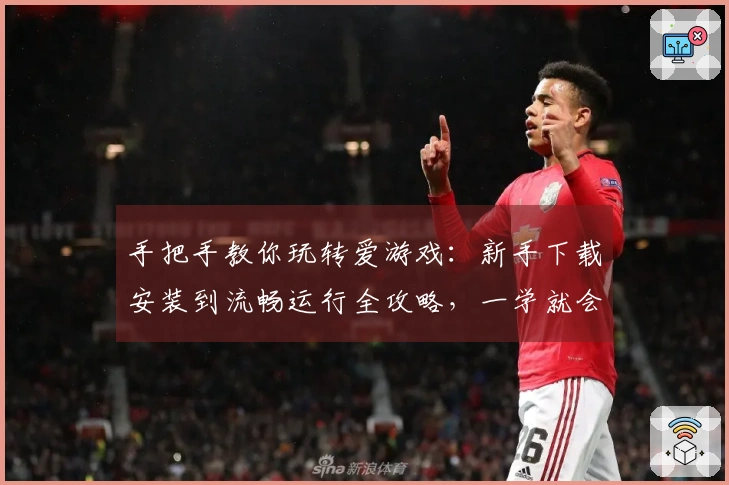 手把手教你玩转爱游戏：新手下载安装到流畅运行全攻略，一学就会！