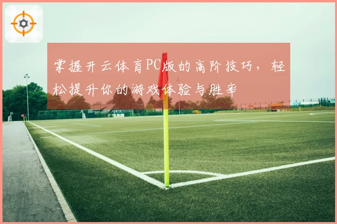 掌握开云体育PC版的高阶技巧，轻松提升你的游戏体验与胜率