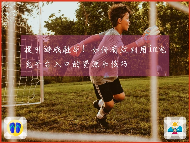 提升游戏胜率！如何有效利用im电竞平台入口的资源和技巧