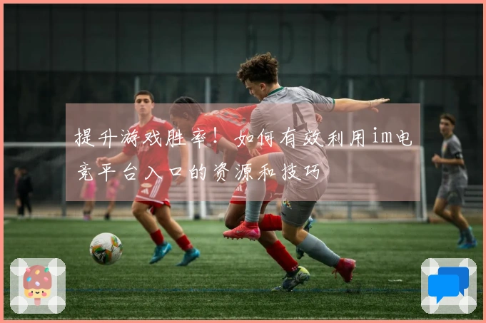 提升游戏胜率！如何有效利用im电竞平台入口的资源和技巧