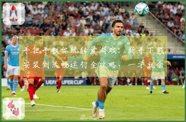 手把手教你玩转爱游戏：新手下载安装到流畅运行全攻略，一学就会！