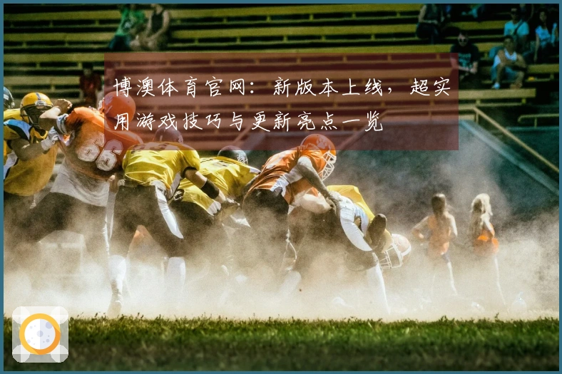 博澳体育官网：新版本上线，超实用游戏技巧与更新亮点一览
