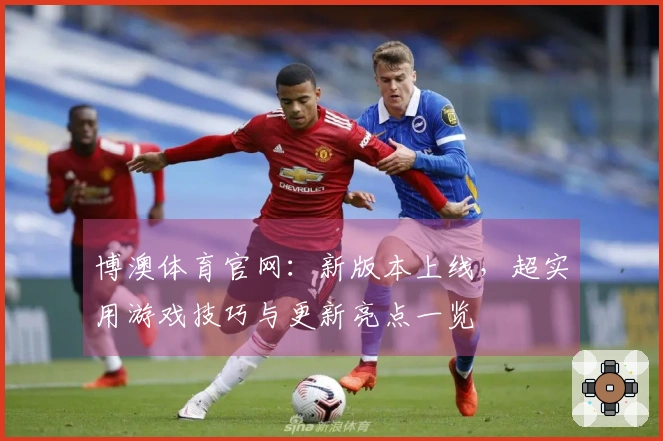 博澳体育官网：新版本上线，超实用游戏技巧与更新亮点一览